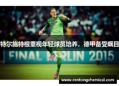 特尔施特根重视年轻球员培养，德甲备受瞩目