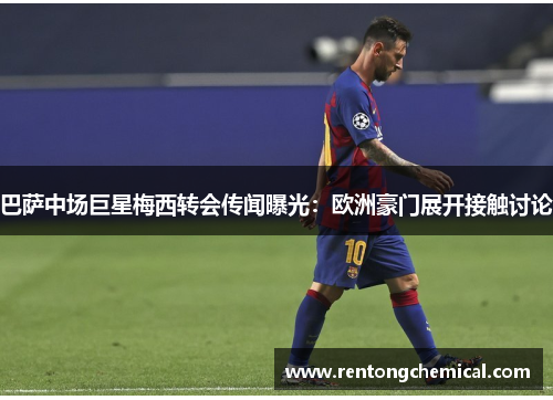 巴萨中场巨星梅西转会传闻曝光：欧洲豪门展开接触讨论