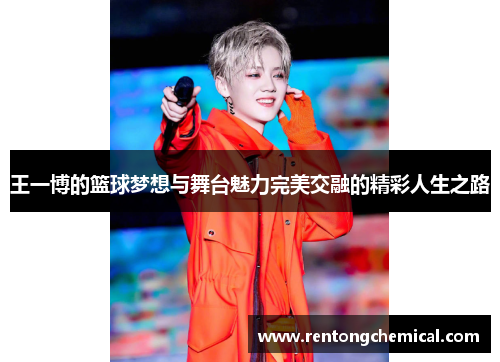 王一博的篮球梦想与舞台魅力完美交融的精彩人生之路