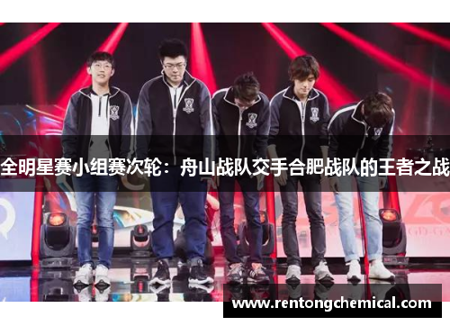 全明星赛小组赛次轮：舟山战队交手合肥战队的王者之战